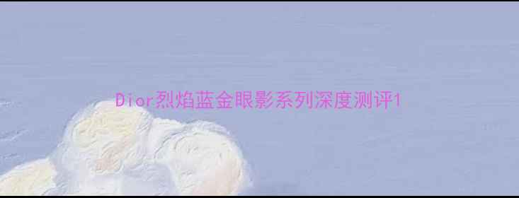 图片 Dior烈焰蓝金眼影系列深度测评1