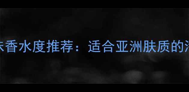 图片 Dior男士海洋味香水度推荐：适合亚洲肤质的海洋调香氛指南