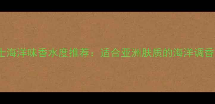 图片 Dior男士海洋味香水度推荐：适合亚洲肤质的海洋调香氛指南2