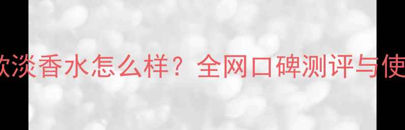图片 Dior男款淡香水怎么样？全网口碑测评与使用指南1