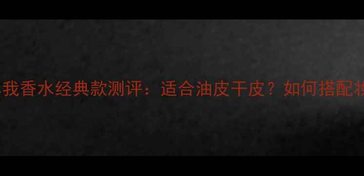 图片 Dior真我香水经典款测评：适合油皮干皮？如何搭配妆容？2