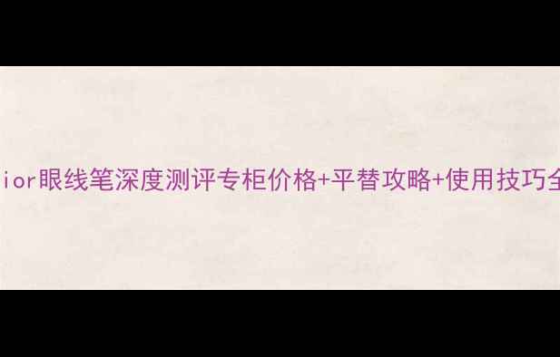 图片 Dior眼线笔深度测评专柜价格+平替攻略+使用技巧全