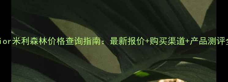 图片 Dior米利森林价格查询指南：最新报价+购买渠道+产品测评全