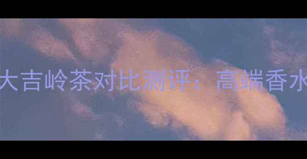 图片 Dior花漾甜心与宝格丽大吉岭茶对比测评：高端香水如何选出你的本命香？