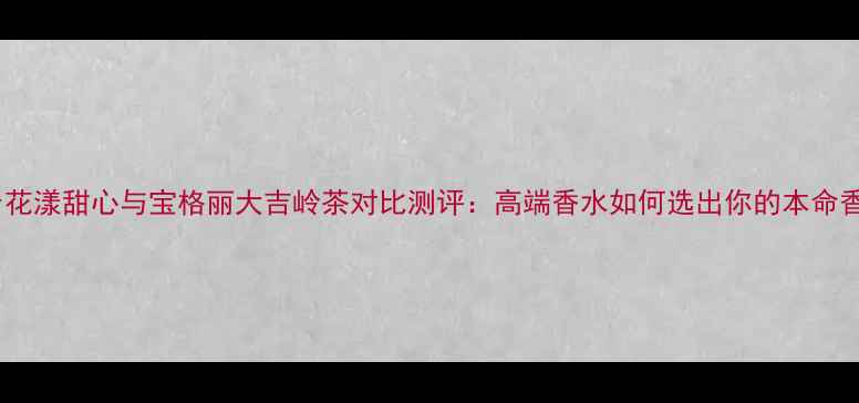 图片 Dior花漾甜心与宝格丽大吉岭茶对比测评：高端香水如何选出你的本命香？2