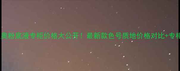 图片 Dior迪奥迪奥粉底液专柜价格大公开！最新款色号质地价格对比+专柜购买攻略1