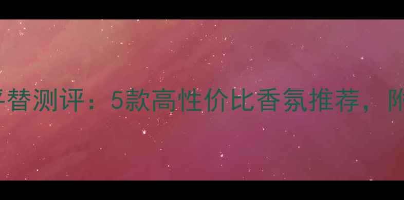 图片 Dior香水40ml平替测评：5款高性价比香氛推荐，附正确喷洒技巧1