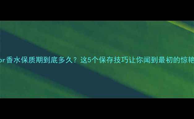 图片 Dior香水保质期到底多久？这5个保存技巧让你闻到最初的惊艳！