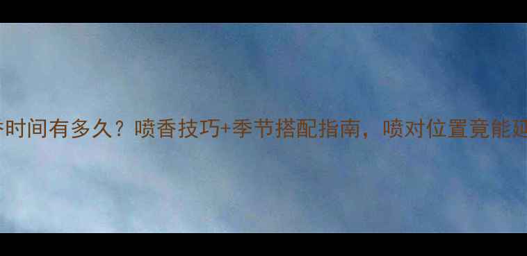 图片 Dior香水留香时间有多久？喷香技巧+季节搭配指南，喷对位置竟能延长8小时！💐