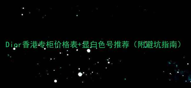 图片 Dior香港专柜价格表+显白色号推荐（附避坑指南）