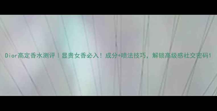 图片 Dior高定香水测评｜显贵女香必入！成分+喷法技巧，解锁高级感社交密码1
