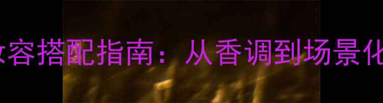 图片 Dior魅惑香水+妆容搭配指南：从香调到场景化彩妆技巧全攻略