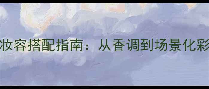图片 Dior魅惑香水+妆容搭配指南：从香调到场景化彩妆技巧全攻略2