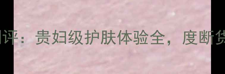 图片 Dior黑金面膜测评：贵妇级护肤体验全，度断货王排行榜TOP11