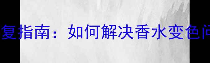 图片 Diptyque香水变色修复指南：如何解决香水变色问题并延长使用周期2