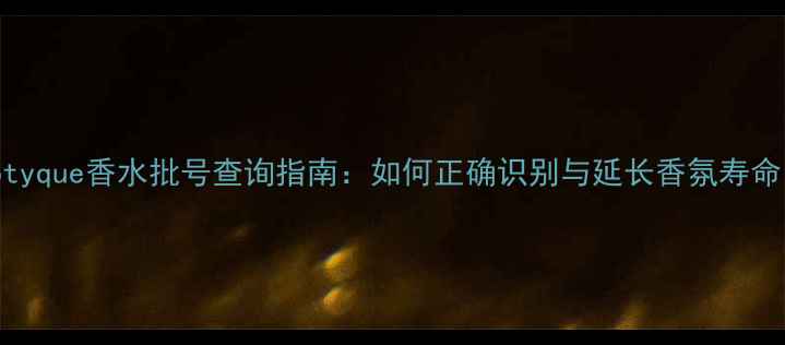 图片 Diptyque香水批号查询指南：如何正确识别与延长香氛寿命？2