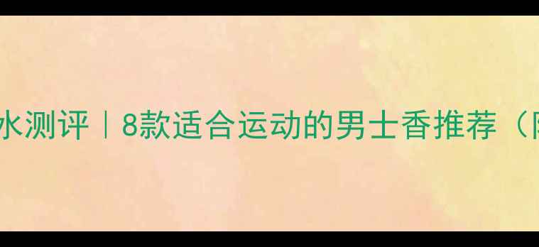 图片 Diro运动男士香水测评｜8款适合运动的男士香推荐（附护肤小技巧）2