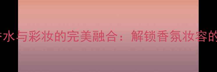 图片 DirtyEnglish香水与彩妆的完美融合：解锁香氛妆容的四大搭配法则1