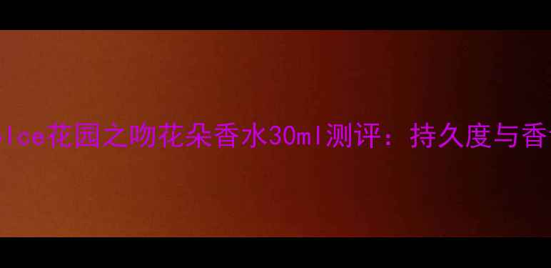 图片 Dolce花园之吻花朵香水30ml测评：持久度与香调