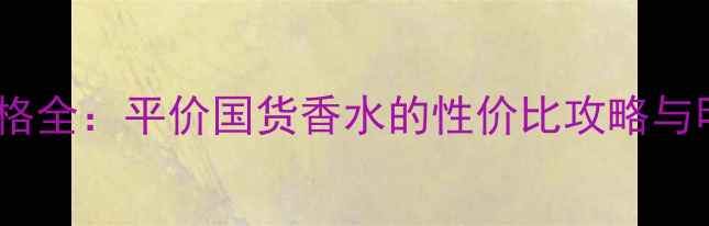 图片 Doline香水价格全：平价国货香水的性价比攻略与明星同款推荐2