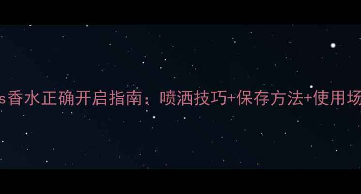 图片 Doris香水正确开启指南：喷洒技巧+保存方法+使用场景全