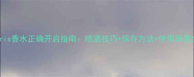 图片 Doris香水正确开启指南：喷洒技巧+保存方法+使用场景全2