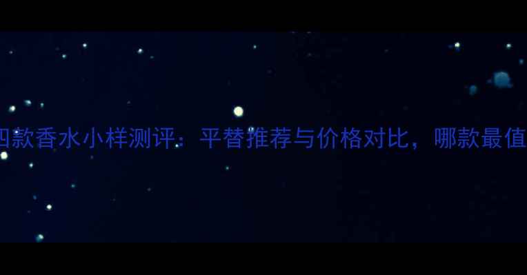 图片 ELIESAAB四款香水小样测评：平替推荐与价格对比，哪款最值得入手？2