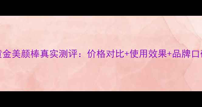 图片 ETT黄金美颜棒真实测评：价格对比+使用效果+品牌口碑全2