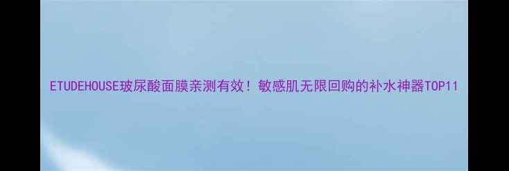 图片 ETUDEHOUSE玻尿酸面膜亲测有效！敏感肌无限回购的补水神器TOP11