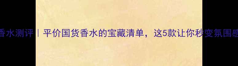 图片 EVER香水测评｜平价国货香水的宝藏清单，这5款让你秒变氛围感美女
