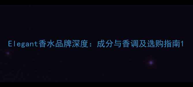 图片 Elegant香水品牌深度：成分与香调及选购指南1