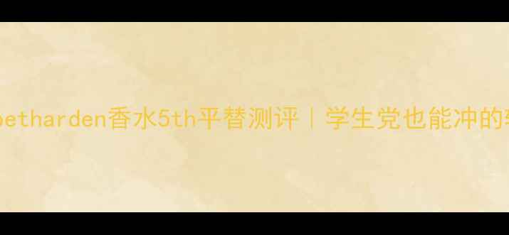 图片 Elizabetharden香水5th平替测评｜学生党也能冲的斩男香