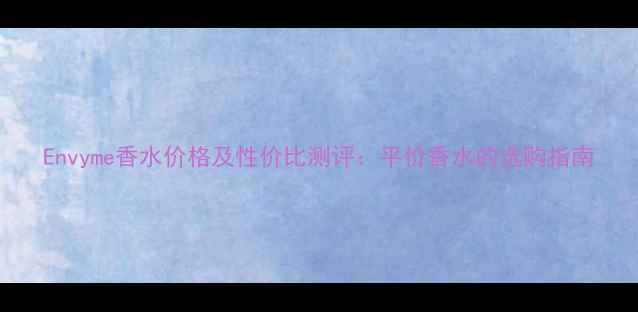 图片 Envyme香水价格及性价比测评：平价香水的选购指南