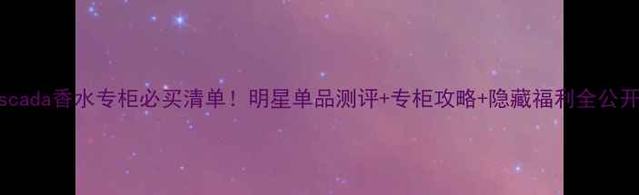 图片 Escada香水专柜必买清单！明星单品测评+专柜攻略+隐藏福利全公开1