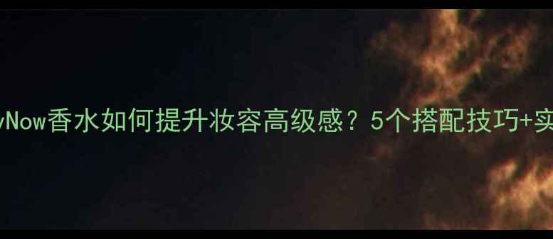 图片 EternityNow香水如何提升妆容高级感？5个搭配技巧+实测教程2