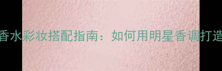 图片 Euphoria香水彩妆搭配指南：如何用明星香调打造高级妆容