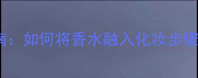 图片 Evidence香水6使用指南：如何将香水融入化妆步骤，打造全天候精致妆容