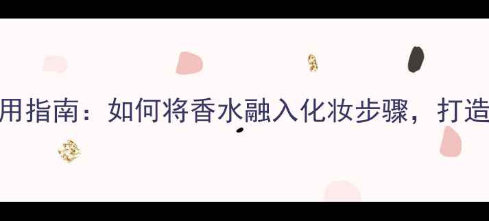 图片 Evidence香水6使用指南：如何将香水融入化妆步骤，打造全天候精致妆容1