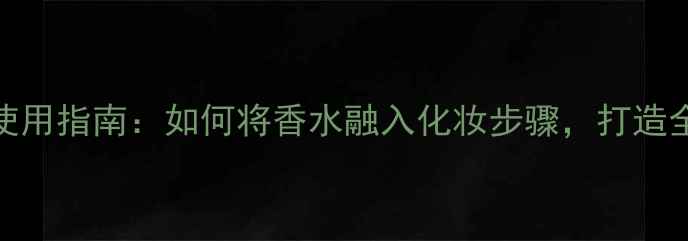 图片 Evidence香水6使用指南：如何将香水融入化妆步骤，打造全天候精致妆容2