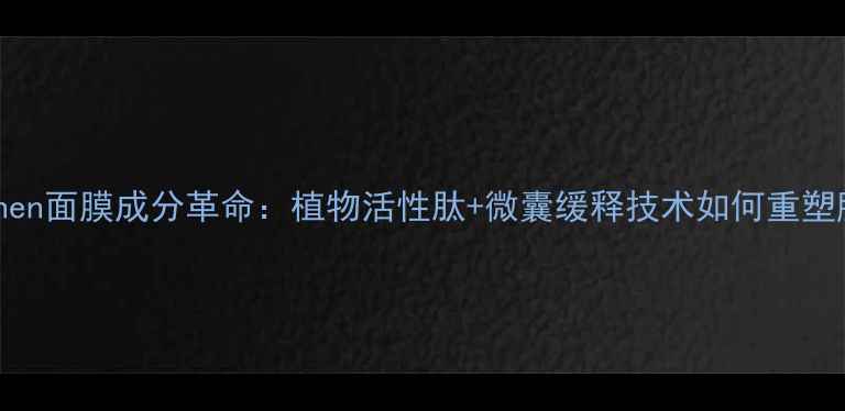 图片 Exsunsshen面膜成分革命：植物活性肽+微囊缓释技术如何重塑肌肤屏障