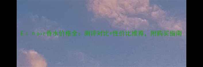 图片 Eспoir香水价格全：测评对比+性价比推荐，附购买指南