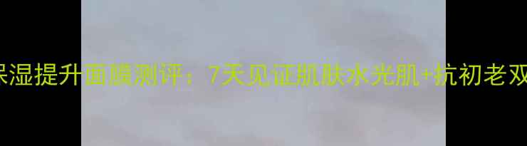 图片 Fancl保湿提升面膜测评：7天见证肌肤水光肌+抗初老双效奇袭
