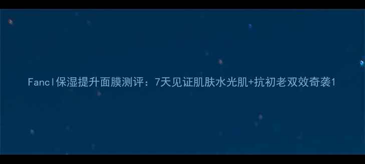 图片 Fancl保湿提升面膜测评：7天见证肌肤水光肌+抗初老双效奇袭1