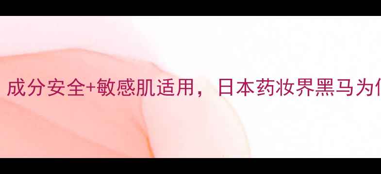 图片 Fancl护肤品：成分安全+敏感肌适用，日本药妆界黑马为何一火20年？1