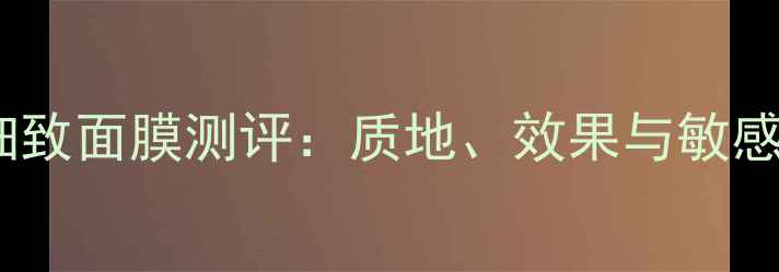 图片 Fancl盈润细致面膜测评：质地、效果与敏感肌适用性全