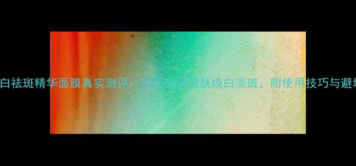 图片 Fancl美白祛斑精华面膜真实测评：30天见证肌肤焕白淡斑，附使用技巧与避坑指南！