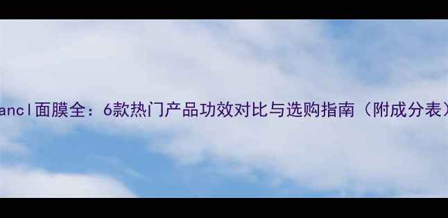 图片 Fancl面膜全：6款热门产品功效对比与选购指南（附成分表）