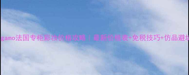 图片 Ferragamo法国专柜彩妆价格攻略｜最新价格表+免税技巧+仿品避坑指南