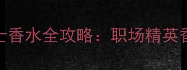 图片 Ferragamo男士香水全攻略：职场精英香氛搭配指南1