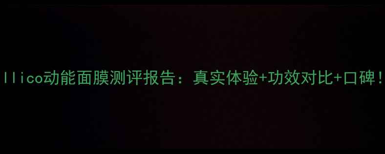 图片 Fillico动能面膜测评报告：真实体验+功效对比+口碑！2